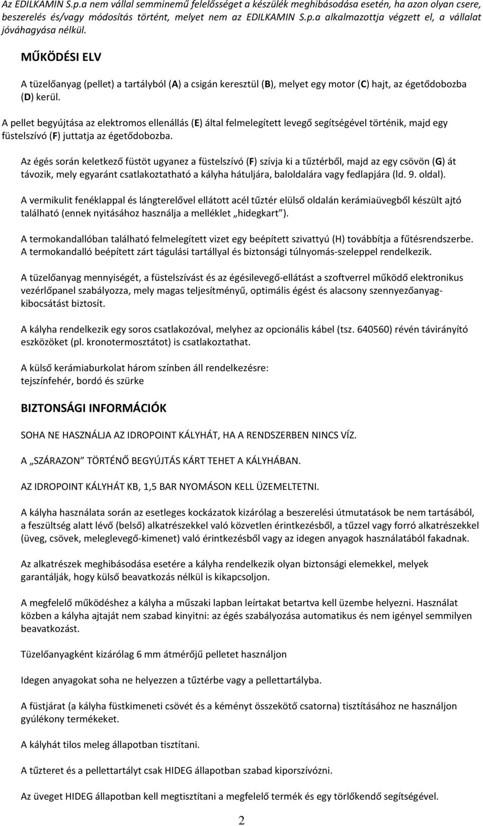 A pellet begyújtása az elektromos ellenállás (E) által felmelegített levegő segítségével történik, majd egy füstelszívó (F) juttatja az égetődobozba.