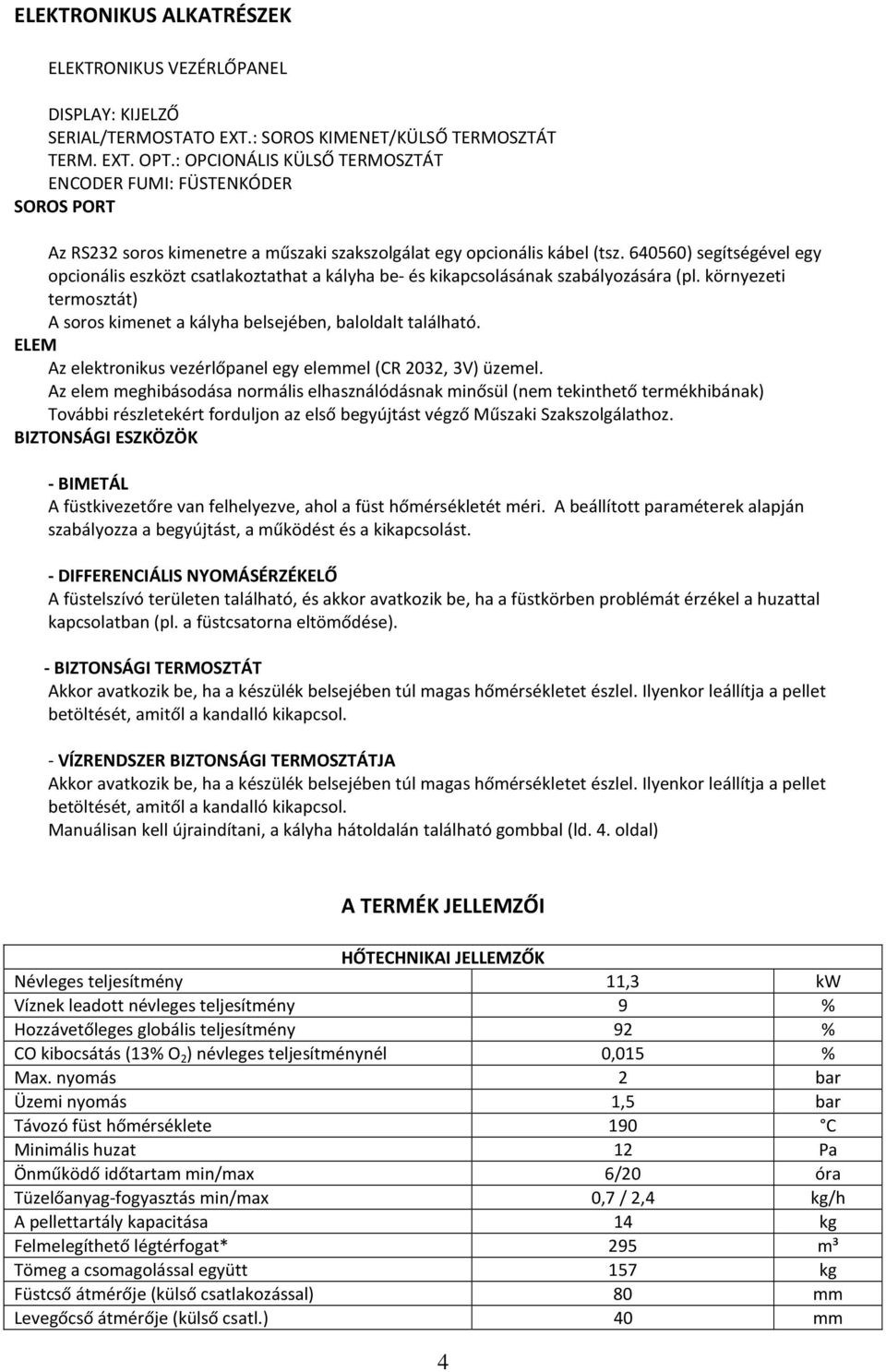 640560) segítségével egy opcionális eszközt csatlakoztathat a kályha be- és kikapcsolásának szabályozására (pl. környezeti termosztát) A soros kimenet a kályha belsejében, baloldalt található.