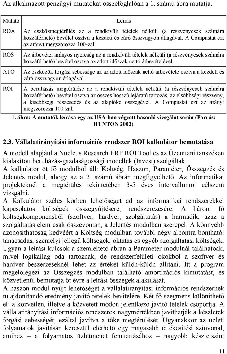 A Compustat ezt az arányt megszorozza 100-zal. Az árbevétel arányos nyereség az a rendkívüli tételek nélküli (a részvényesek számára hozzáférhető) bevétel osztva az adott időszak nettó árbevételével.