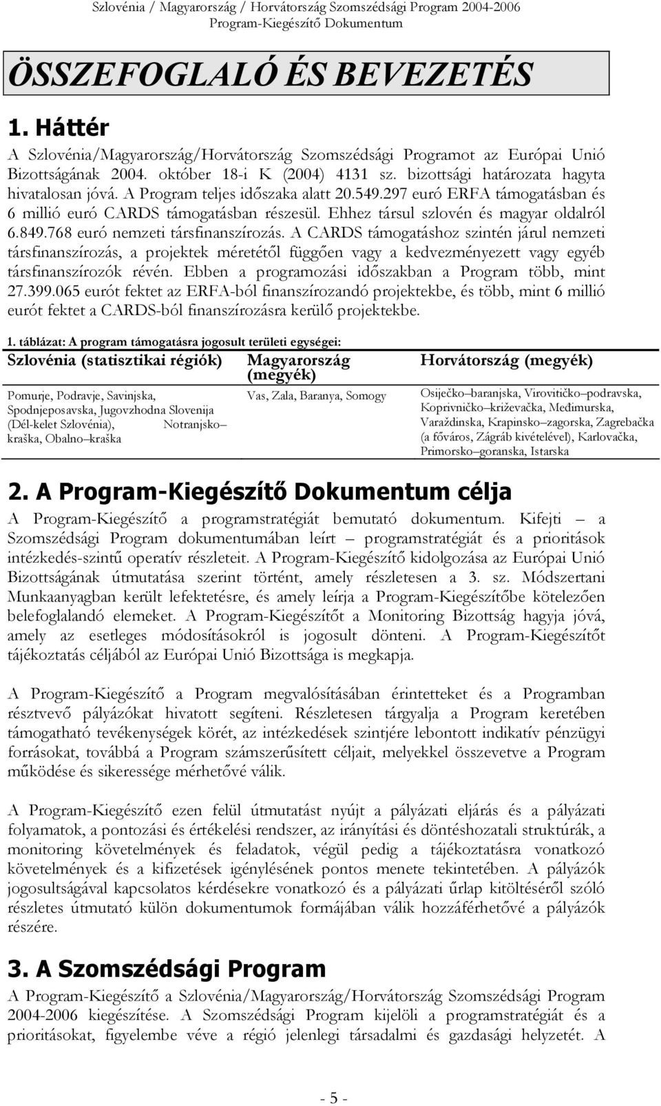 A Program teljes időszaka alatt 20.549.297 euró ERFA támogatásban és 6 millió euró CARDS támogatásban részesül. Ehhez társul szlovén és magyar oldalról 6.849.768 euró nemzeti társfinanszírozás.