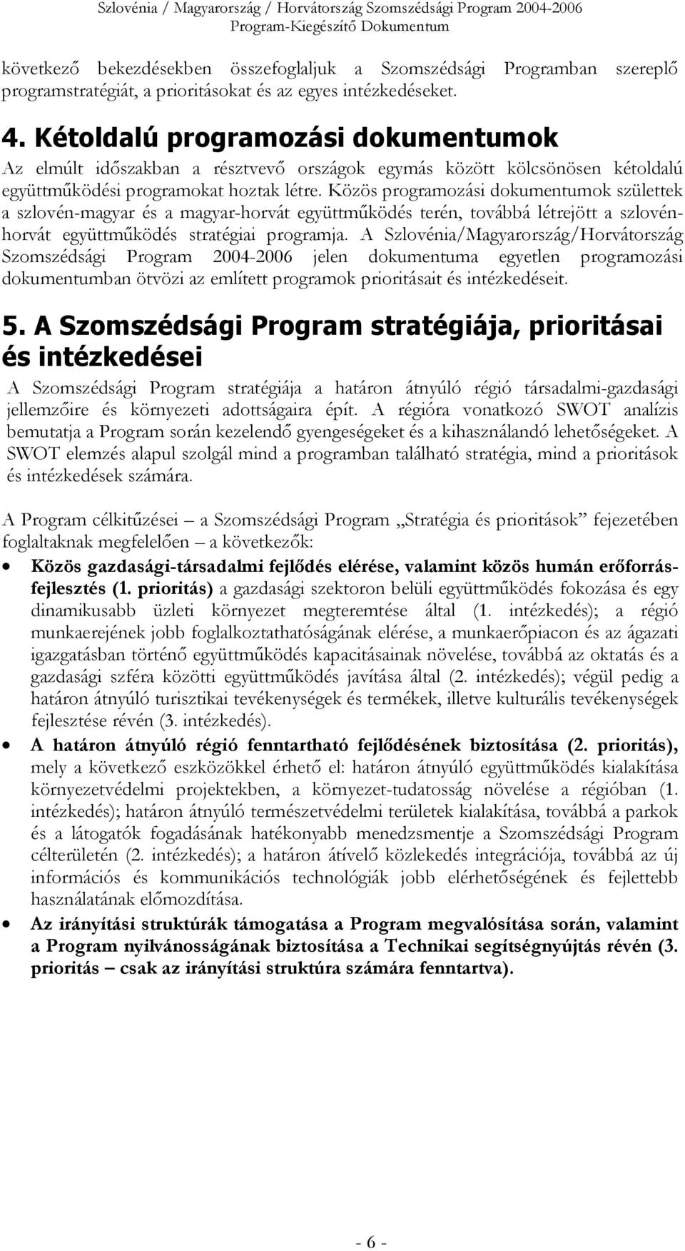 Közös programozási dokumentumok születtek a szlovén-magyar és a magyar-horvát együttműködés terén, továbbá létrejött a szlovénhorvát együttműködés stratégiai programja.