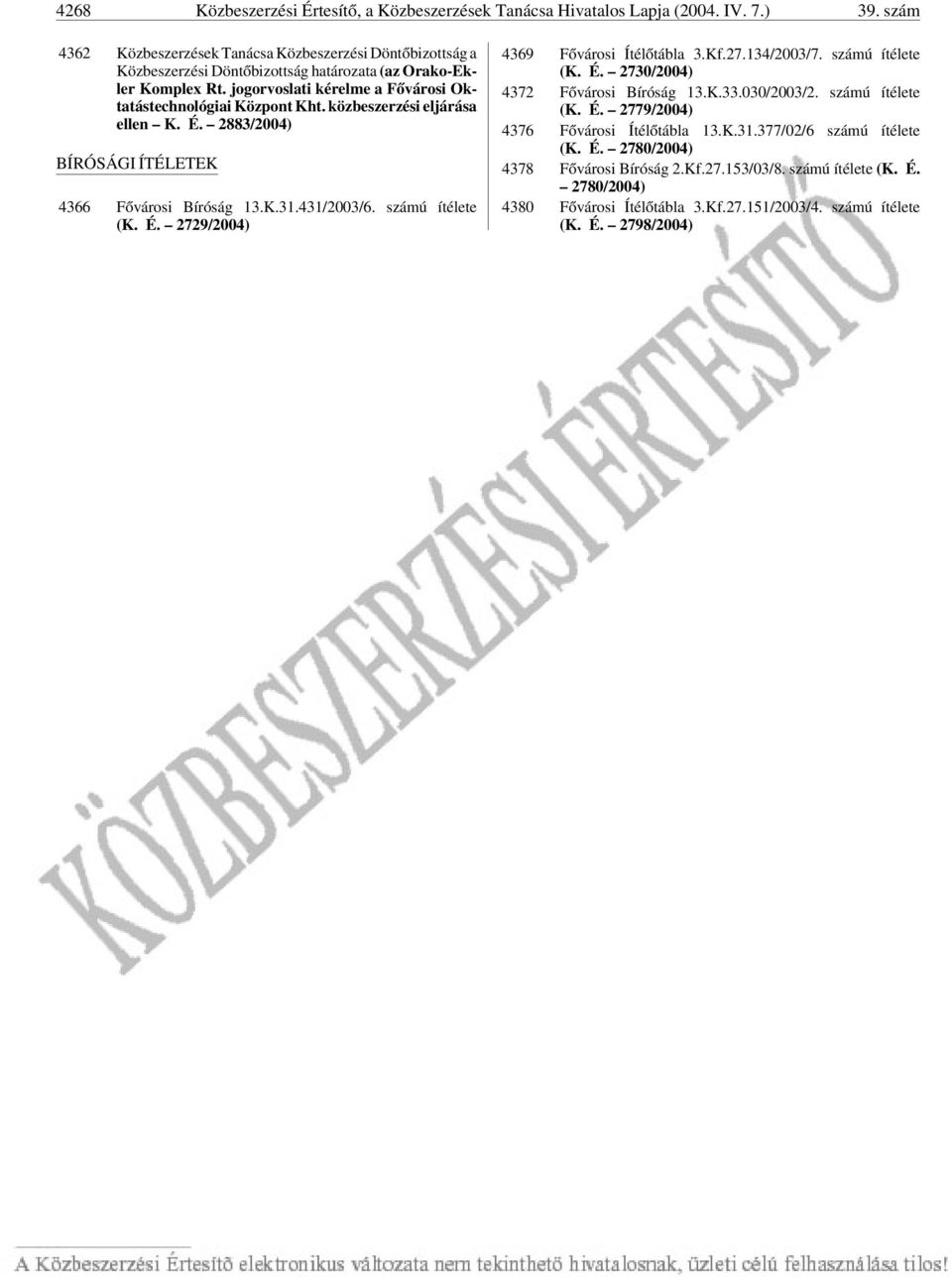 közbeszerzési eljárása ellen K. É. 2883/2004) BÍRÓSÁGI ÍTÉLETEK 4366 Fõvárosi Bíróság 13.K.31.431/2003/6. számú ítélete (K. É. 2729/2004) 4369 Fõvárosi Ítélõtábla 3.Kf.27.134/2003/7. számú ítélete (K. É. 2730/2004) 4372 Fõvárosi Bíróság 13.