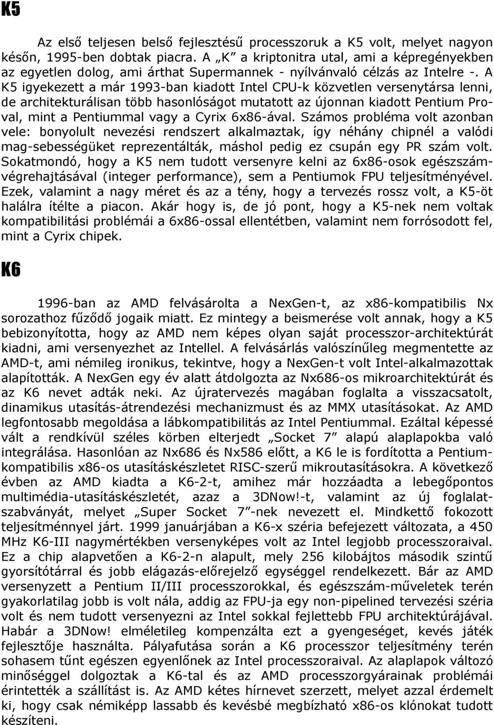 A K5 igyekezett a már 1993-ban kiadott Intel CPU-k közvetlen versenytársa lenni, de architekturálisan több hasonlóságot mutatott az újonnan kiadott Pentium Proval, mint a Pentiummal vagy a Cyrix