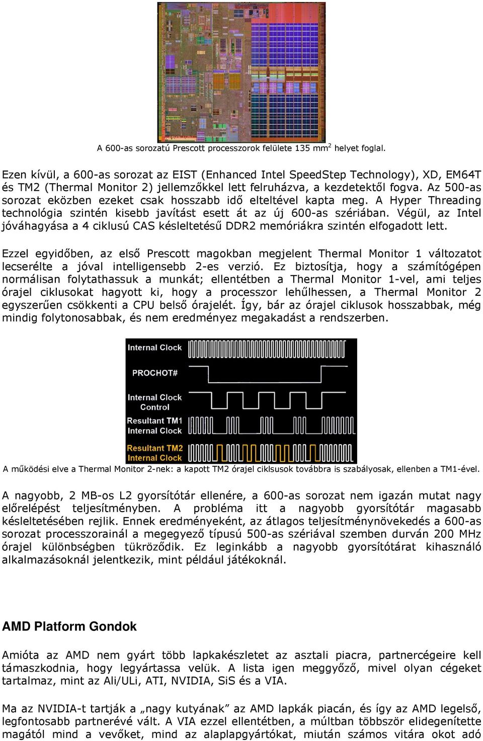 Az 500-as sorozat eközben ezeket csak hosszabb idı elteltével kapta meg. A Hyper Threading technológia szintén kisebb javítást esett át az új 600-as szériában.