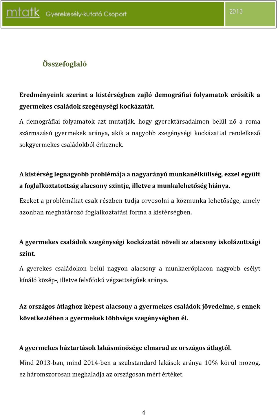 A kistérség legnagyobb problémája a nagyarányú munkanélküliség, ezzel együtt a foglalkoztatottság alacsony szintje, illetve a munkalehetőség hiánya.