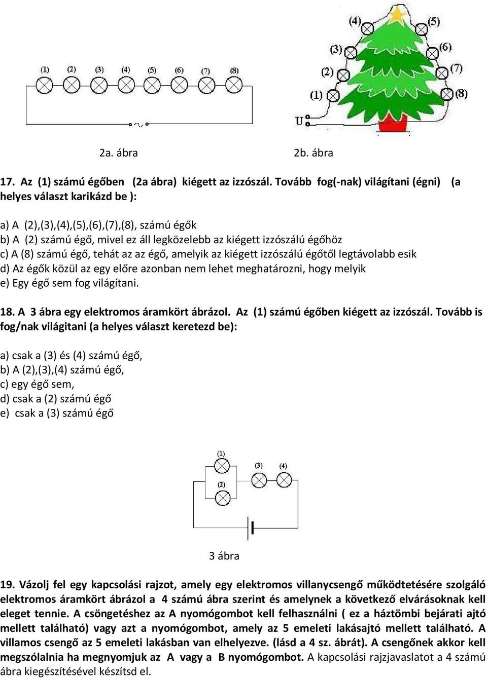 számú égő, tehát az az égő, amelyik az kiégett izzószálú égőtől legtávolabb esik d) Az égők közül az egy előre azonban nem lehet meghatározni, hogy melyik e) Egy égő sem fog világítani. 18.