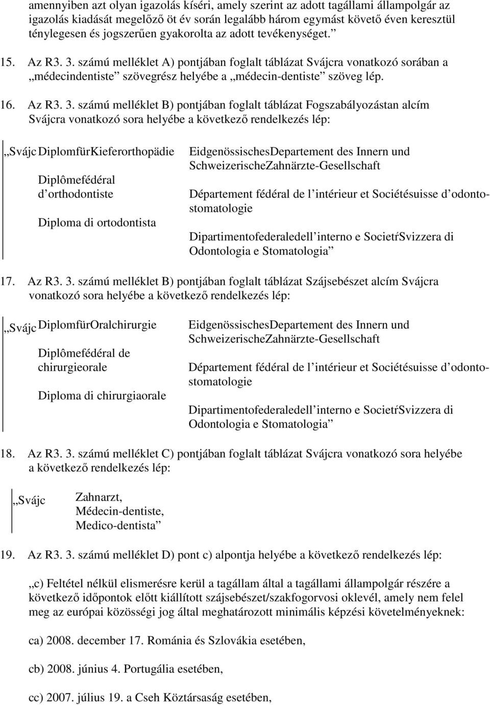 számú melléklet A) pontjában foglalt táblázat Svájcra vonatkozó sorában a médecindentiste szövegrész helyébe a médecin-dentiste szöveg lép. 16. Az R3. 3.