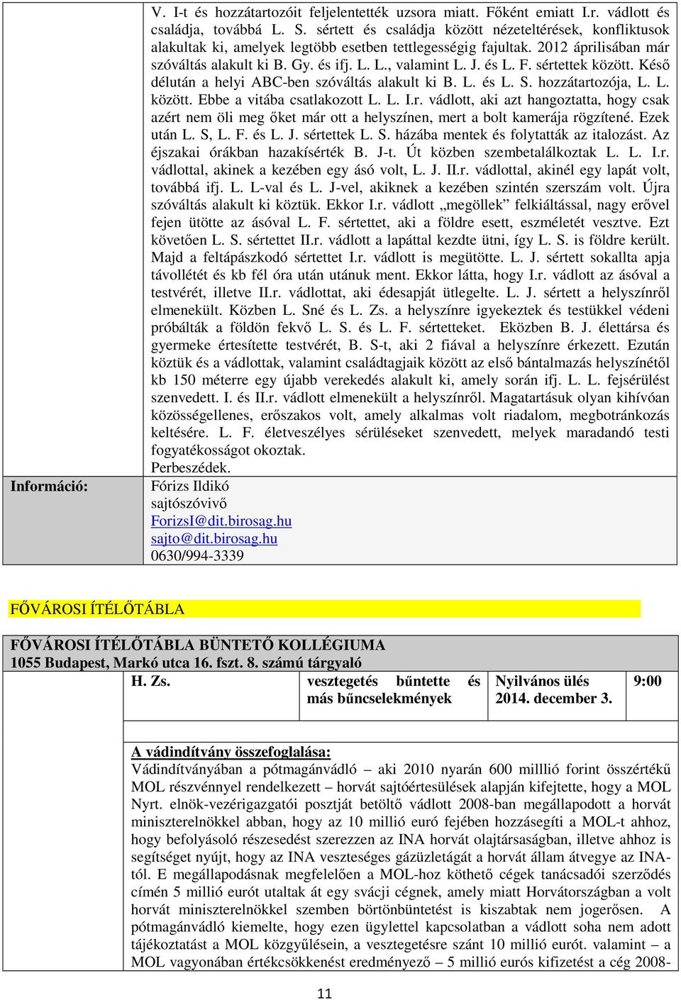 és L. F. sértettek között. Késő délután a helyi ABC-ben szóváltás alakult ki B. L. és L. S. hozzátartozója, L. L. között. Ebbe a vitába csatlakozott L. L. I.r. vádlott, aki azt hangoztatta, hogy csak azért nem öli meg őket már ott a helyszínen, mert a bolt kamerája rögzítené.