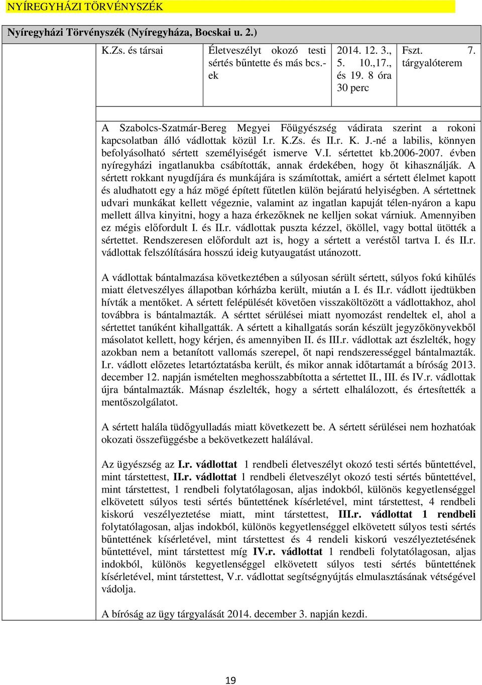 -né a labilis, könnyen befolyásolható sértett személyiségét ismerve V.I. sértettet kb.2006-2007. évben nyíregyházi ingatlanukba csábították, annak érdekében, hogy őt kihasználják.