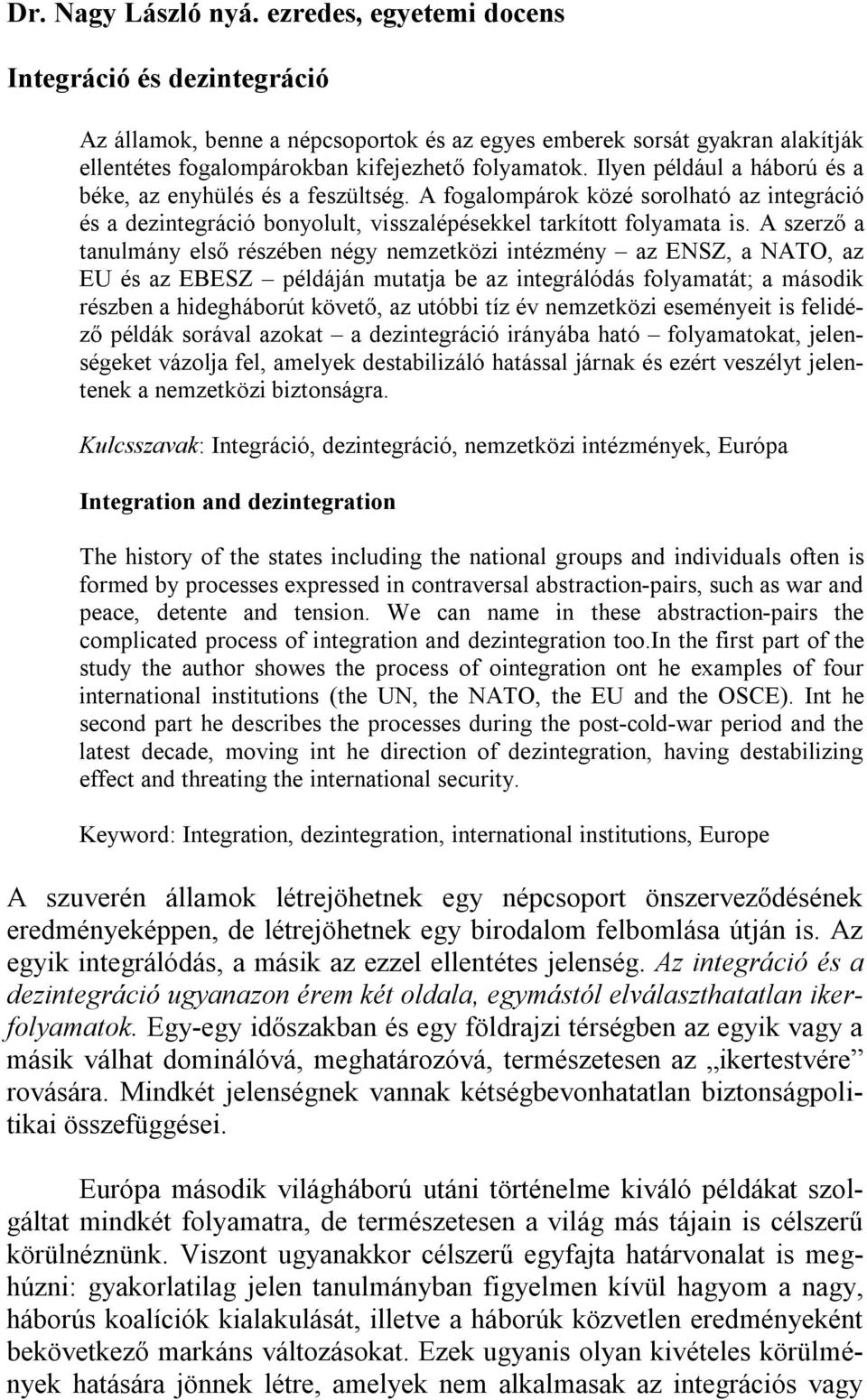 Ilyen például a háború és a béke, az enyhülés és a feszültség. A fogalompárok közé sorolható az integráció és a dezintegráció bonyolult, visszalépésekkel tarkított folyamata is.