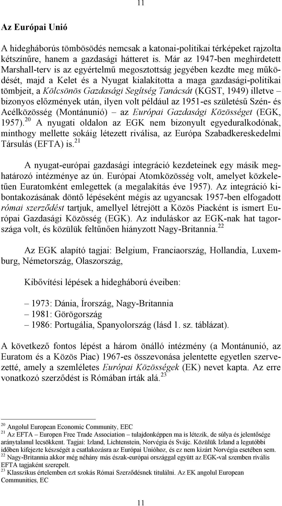 Gazdasági Segítség Tanácsát (KGST, 1949) illetve bizonyos előzmények után, ilyen volt például az 1951-es születésű Szén- és Acélközösség (Montánunió) az Európai Gazdasági Közösséget (EGK, 1957).