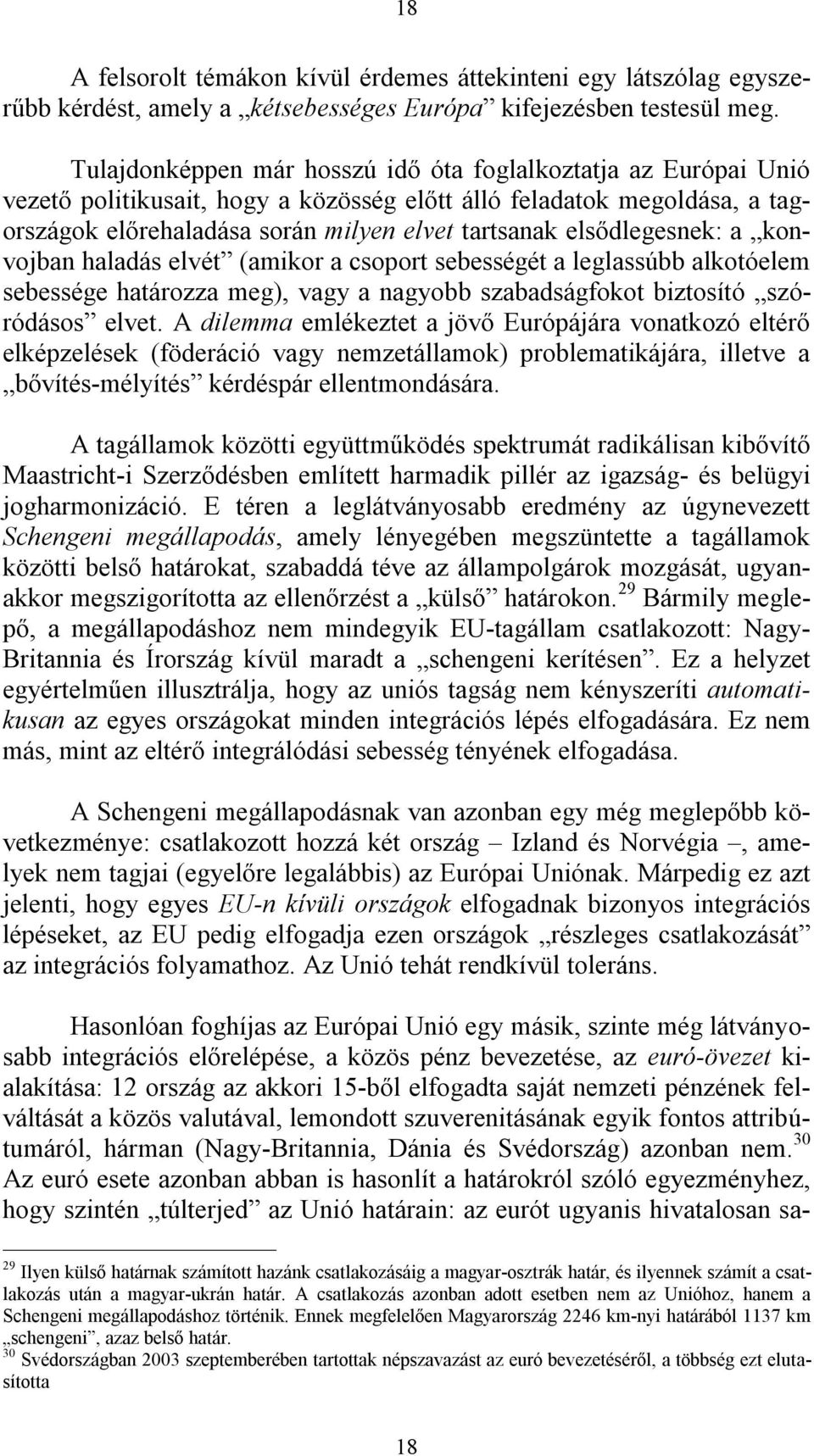 elsődlegesnek: a konvojban haladás elvét (amikor a csoport sebességét a leglassúbb alkotóelem sebessége határozza meg), vagy a nagyobb szabadságfokot biztosító szóródásos elvet.