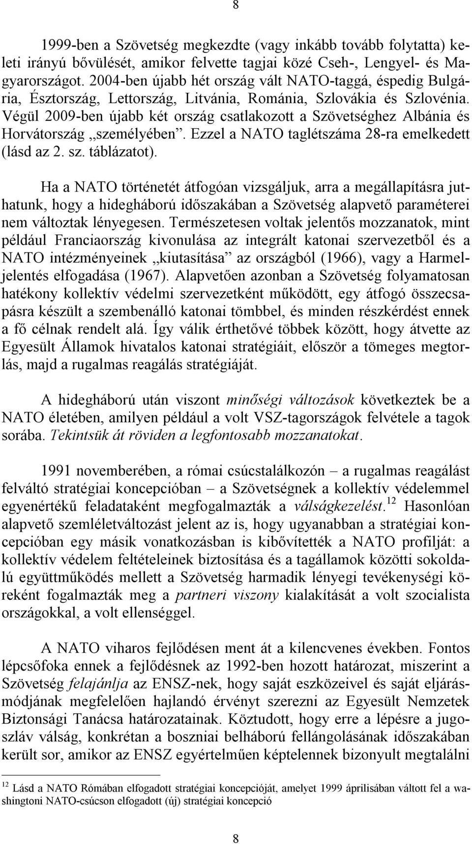 Végül 2009-ben újabb két ország csatlakozott a Szövetséghez Albánia és Horvátország személyében. Ezzel a NATO taglétszáma 28-ra emelkedett (lásd az 2. sz. táblázatot).