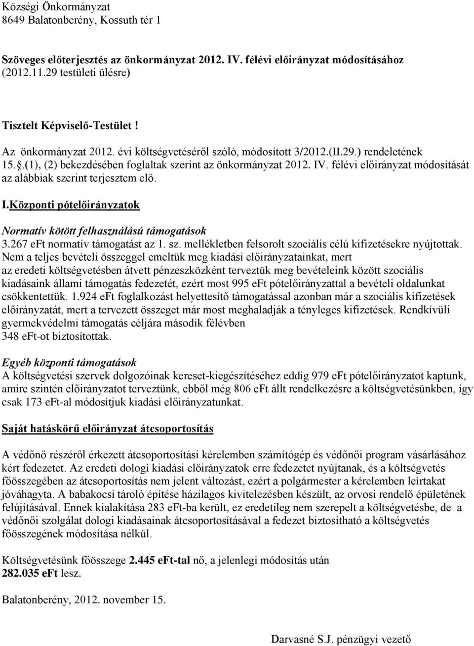 félévi előirányzat módosítását az alábbiak szerint terjesztem elő. I.Központi pótelőirányzatok Normatív kötött felhasználású támogatások 3.267 eft normatív támogatást az 1. sz. mellékletben felsorolt szociális célú kifizetésekre nyújtottak.