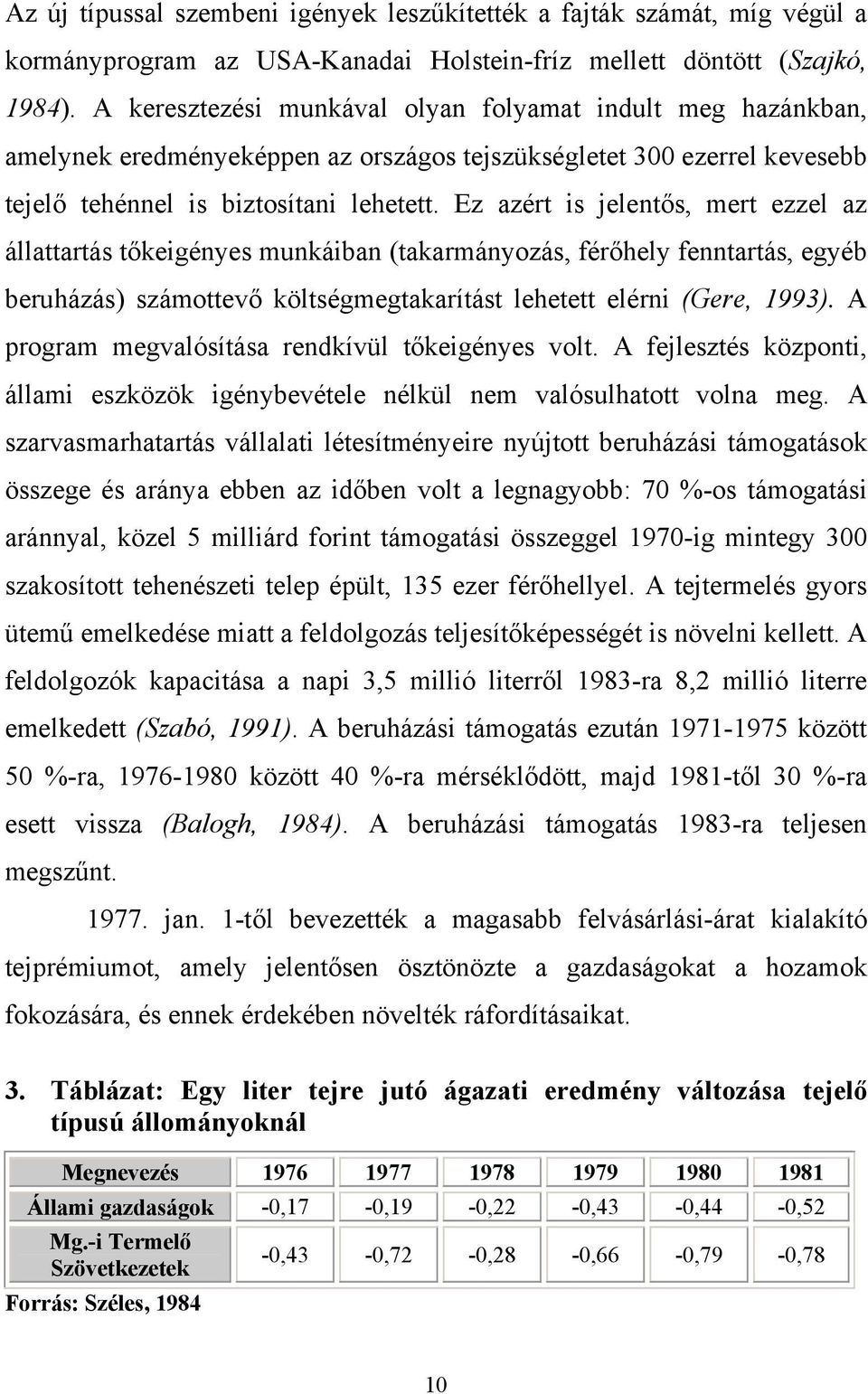 Ez azért is jelentős, mert ezzel az állattartás tőkeigényes munkáiban (takarmányozás, férőhely fenntartás, egyéb beruházás) számottevő költségmegtakarítást lehetett elérni (Gere, 1993).