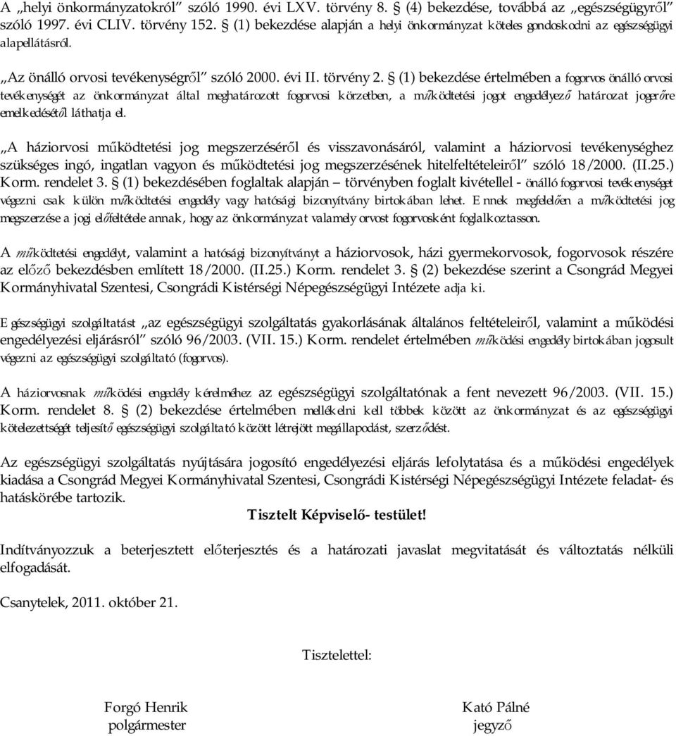 (1) bekezdése értelmében a fogorvos önálló orvosi tevékenységét az önkormányzat által meghatározott fogorvosi körzetben, a m ködtetési jogot engedélyez határozat joger re emelkedését l láthatja el.