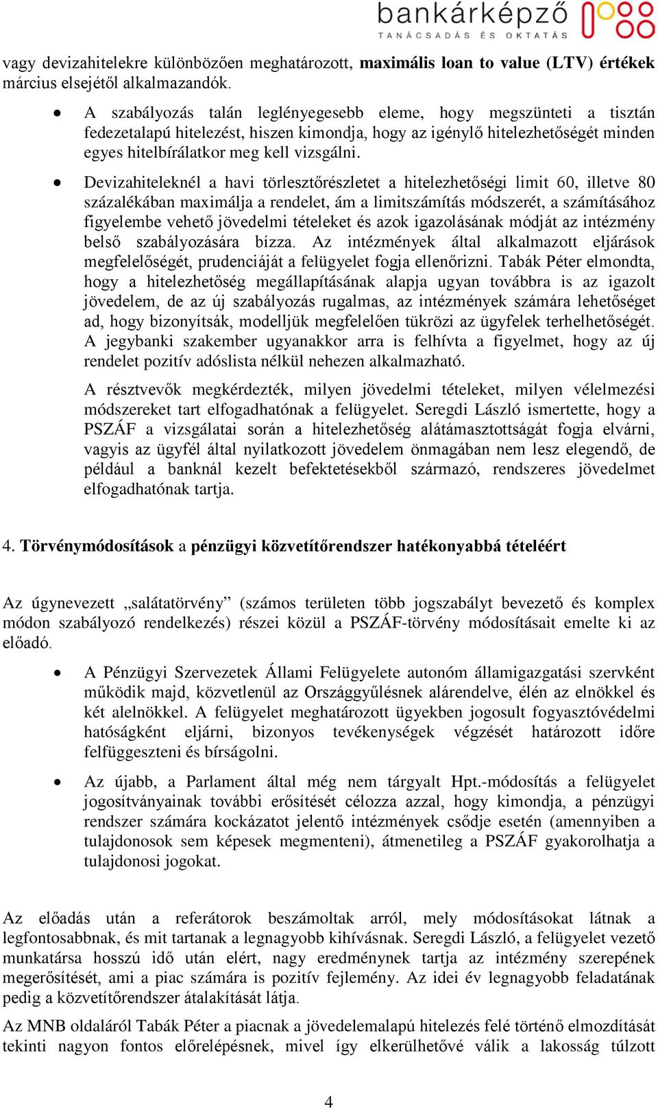 Devizahiteleknél a havi törlesztőrészletet a hitelezhetőségi limit 60, illetve 80 százalékában maximálja a rendelet, ám a limitszámítás módszerét, a számításához figyelembe vehető jövedelmi tételeket