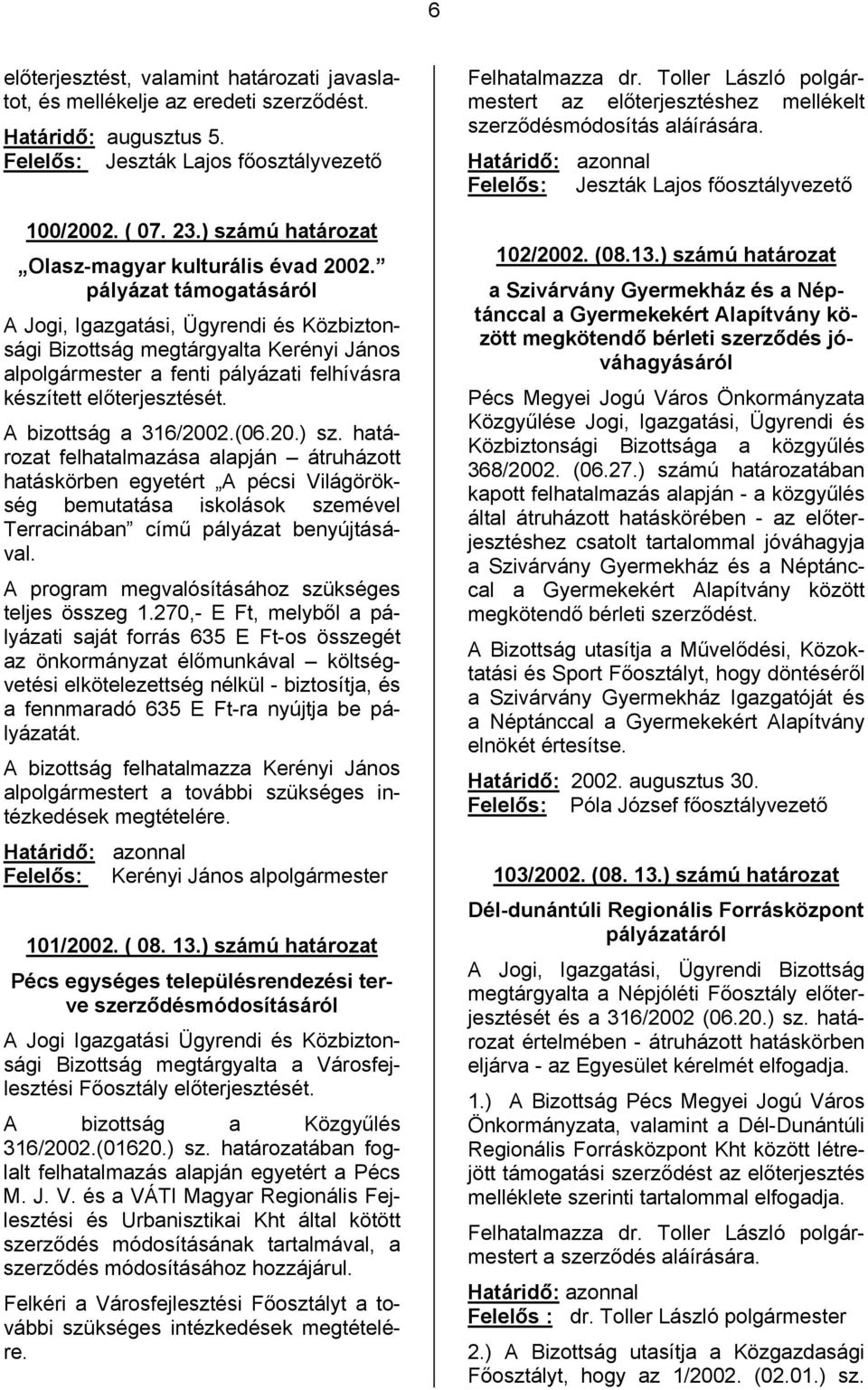 A bizottság a 316/2002.(06.20.) sz. határozat felhatalmazása alapján átruházott hatáskörben egyetért A pécsi Világörökség bemutatása iskolások szemével Terracinában című pályázat benyújtásával.