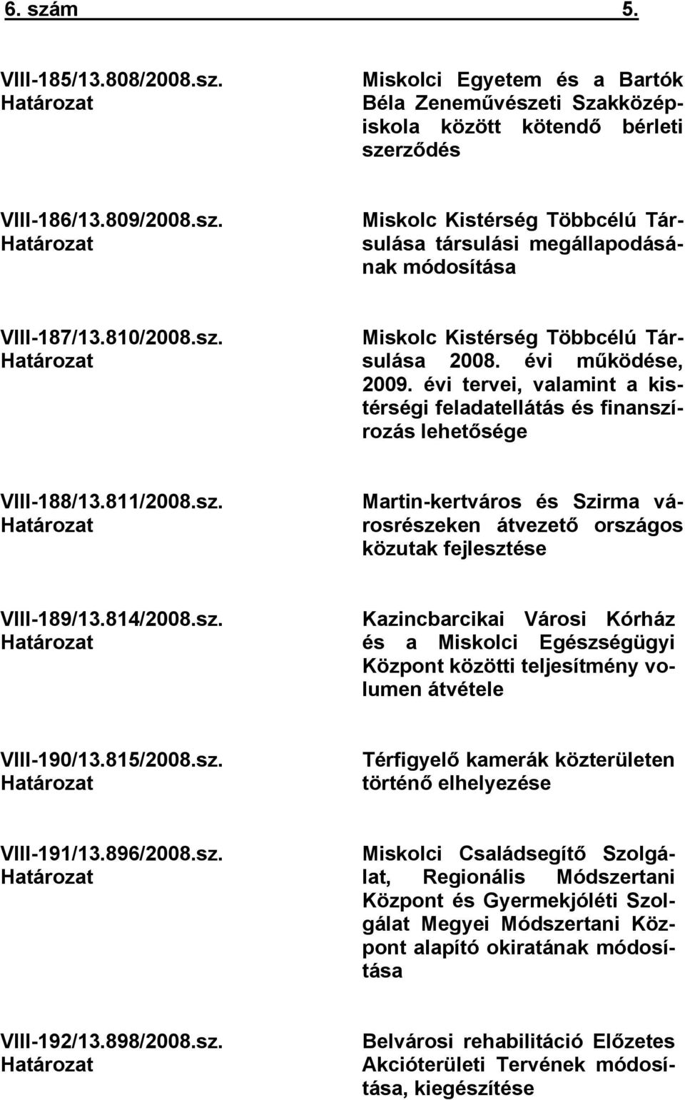 814/2008.sz. Határozat Kazincbarcikai Városi Kórház és a Miskolci Egészségügyi Központ közötti teljesítmény volumen átvétele VIII-190/13.815/2008.sz. Határozat Térfigyelő kamerák közterületen történő elhelyezése VIII-191/13.