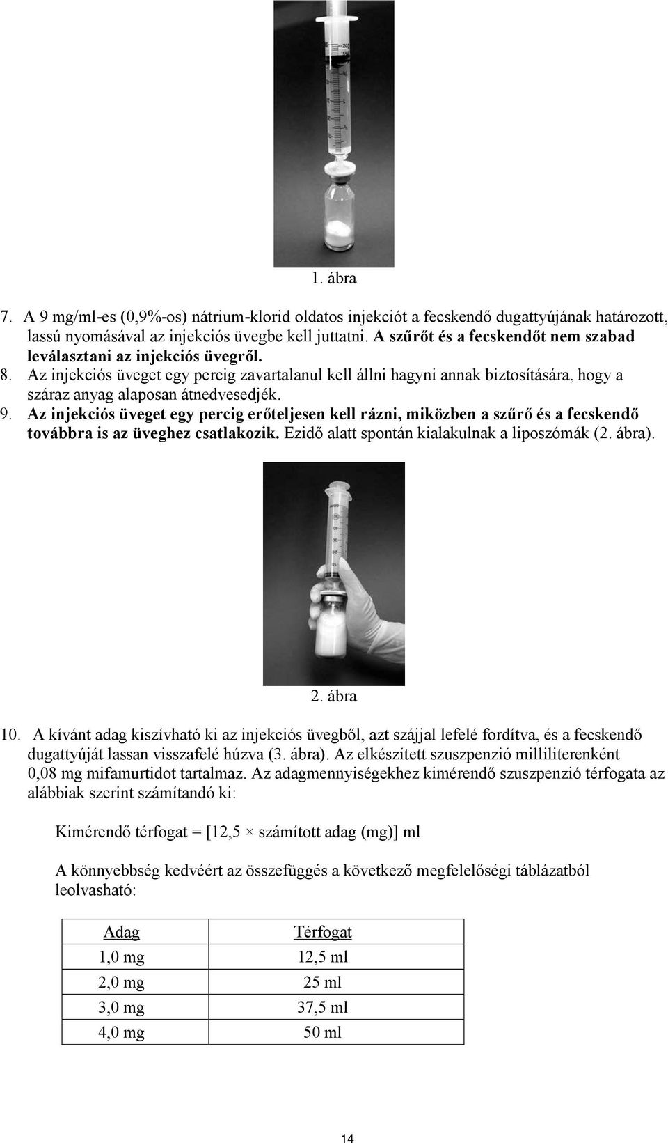 9. Az injekciós üveget egy percig erőteljesen kell rázni, miközben a szűrő és a fecskendő továbbra is az üveghez csatlakozik. Ezidő alatt spontán kialakulnak a liposzómák (2. ábra). 2. ábra 10.