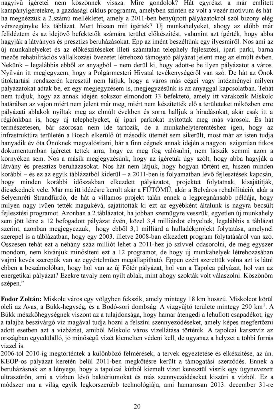 Új munkahelyeket, ahogy az előbb már felidéztem és az idejövő befektetők számára terület előkészítést, valamint azt ígérték, hogy abba hagyják a látványos és presztízs beruházásokat.