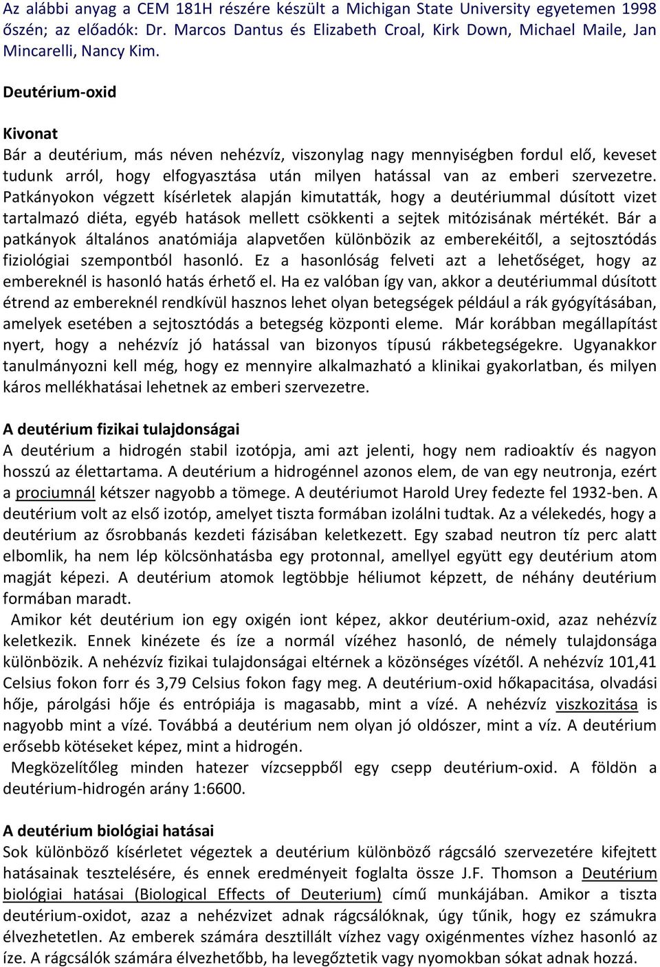 Patkányokon végzett kísérletek alapján kimutatták, hogy a deutériummal dúsított vizet tartalmazó diéta, egyéb hatások mellett csökkenti a sejtek mitózisának mértékét.