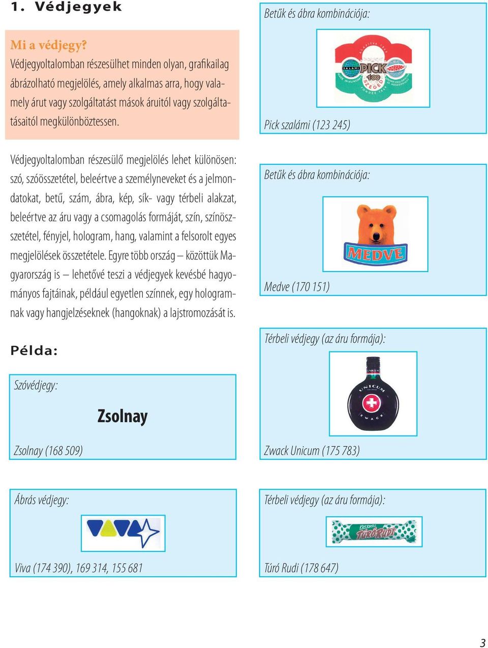 Védjegyoltalomban részesülő megjelölés lehet különösen: szó, szóösszetétel, beleértve a személyneveket és a jelmondatokat, betű, szám, ábra, kép, sík- vagy térbeli alakzat, beleértve az áru vagy a