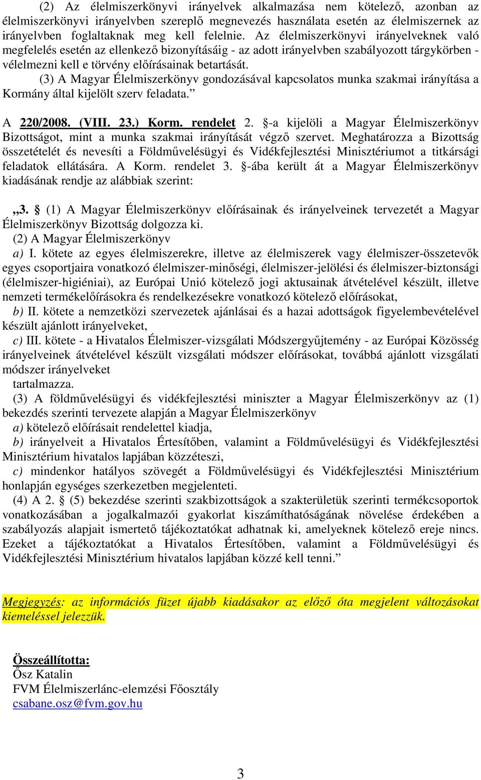 (3) A Magyar Élelmiszerkönyv gondozásával kapcsolatos munka szakmai irányítása a Kormány által kijelölt szerv feladata. A 220/2008. (VIII. 23.) Korm. rendelet 2.