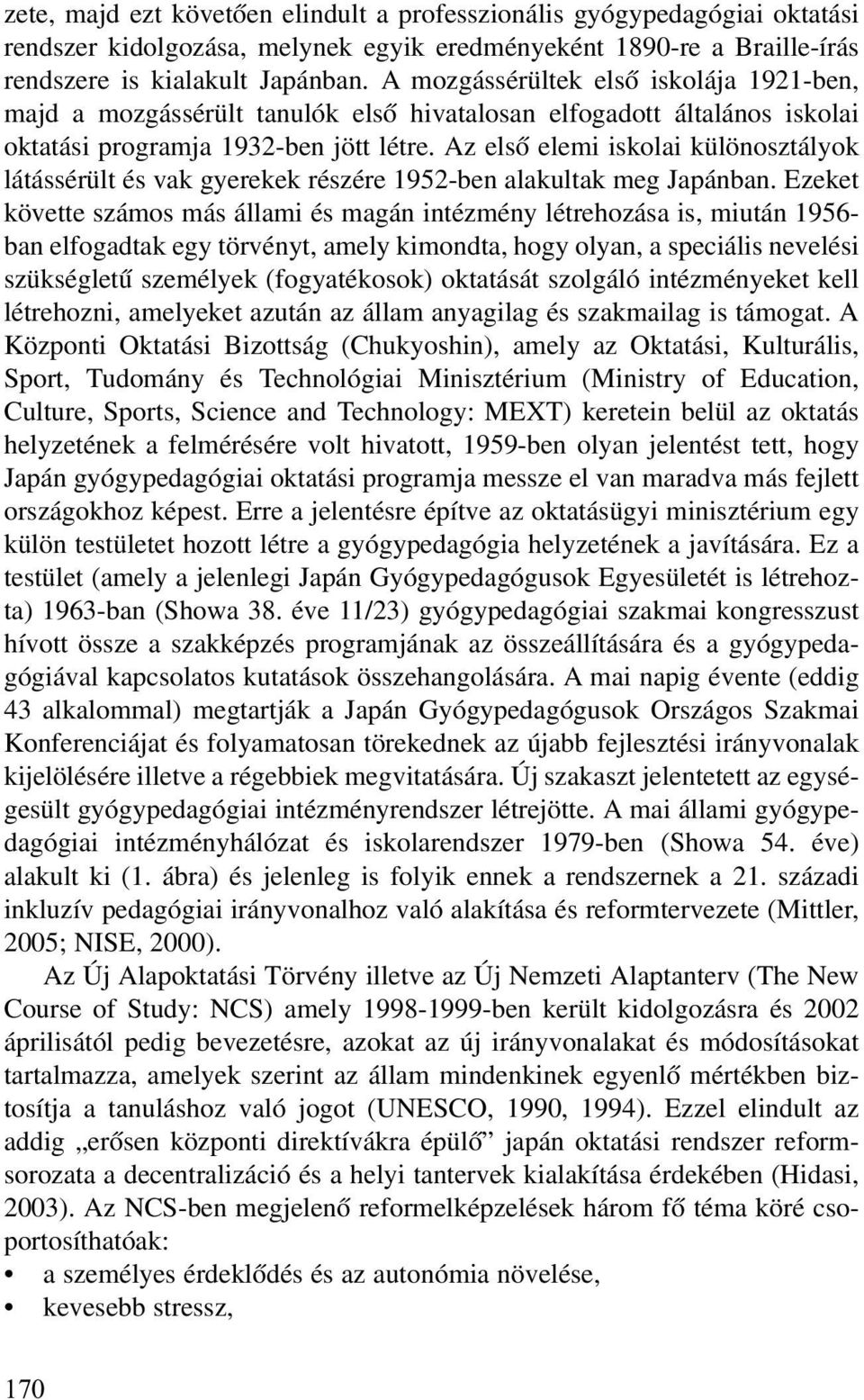 Az elsõ elemi iskolai különosztályok látássérült és vak gyerekek részére 1952-ben alakultak meg Japánban.