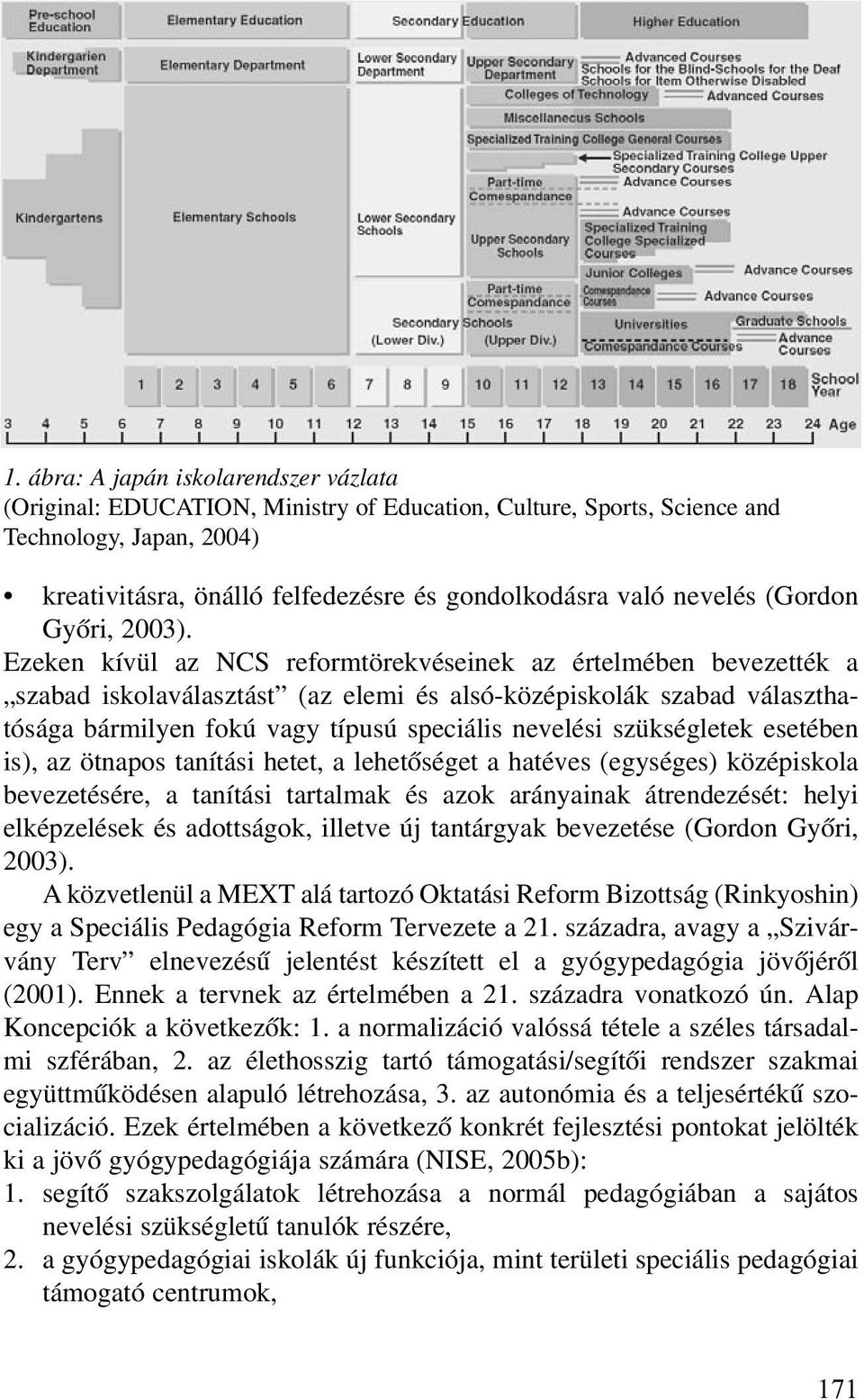 Ezeken kívül az NCS reformtörekvéseinek az értelmében bevezették a szabad iskolaválasztást (az elemi és alsó-középiskolák szabad választhatósága bármilyen fokú vagy típusú speciális nevelési