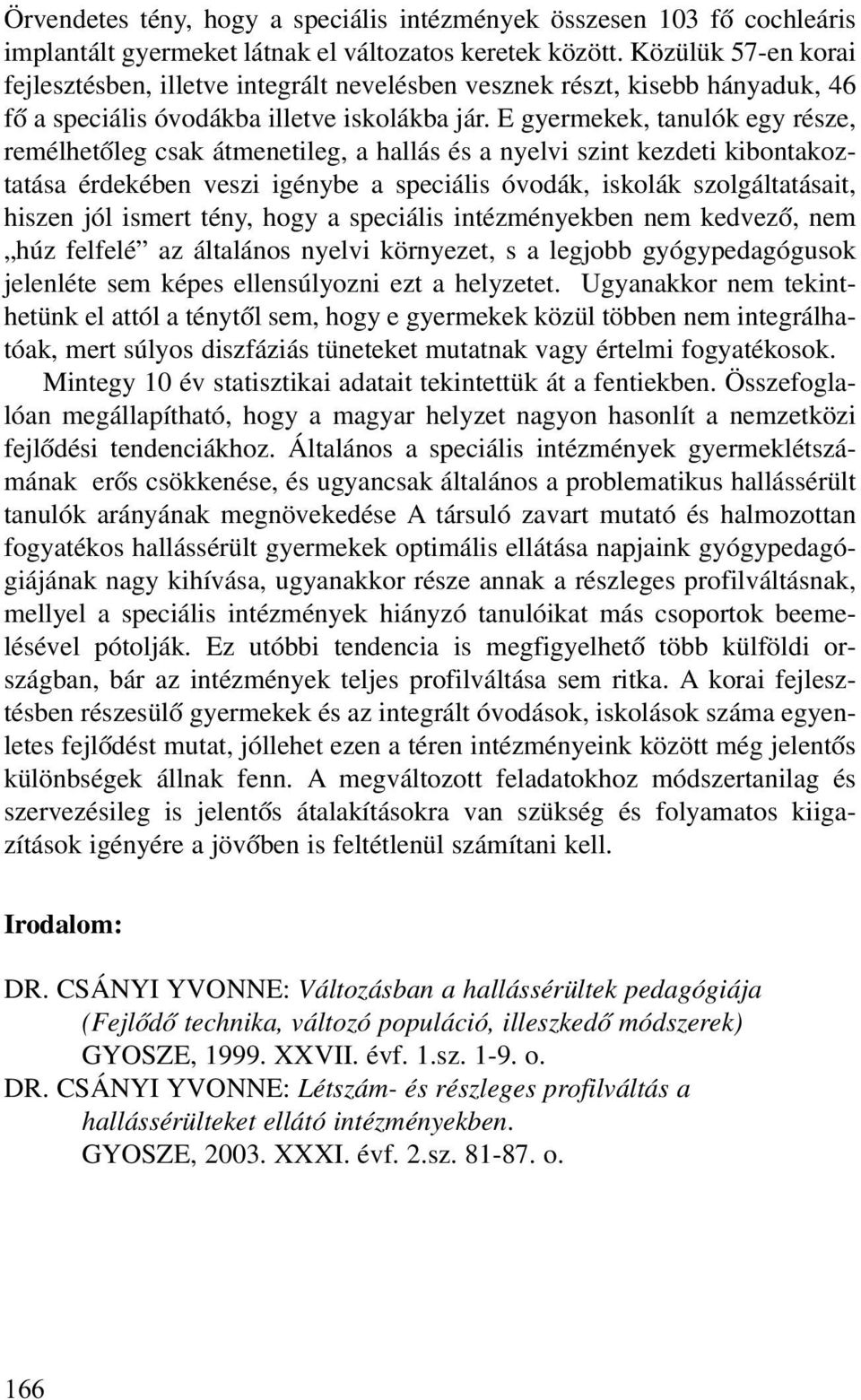 E gyermekek, tanulók egy része, remélhetõleg csak átmenetileg, a hallás és a nyelvi szint kezdeti kibontakoztatása érdekében veszi igénybe a speciális óvodák, iskolák szolgáltatásait, hiszen jól