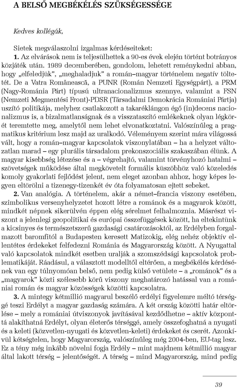 De a Vatra Româneascã, a PUNR (Román Nemzeti Egységpárt), a PRM (Nagy-Románia Párt) típusú ultranacionalizmus szennye, valamint a FSN (Nemzeti Megmentési Front)-PDSR (Társadalmi Demokrácia Romániai