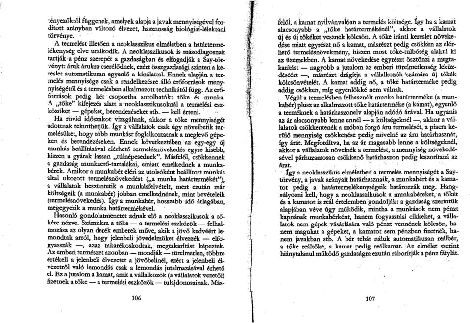 A neoklasszikusok is másodlagosnak tartják a pénz szerepét a gazdaságban és elfogadják a Say-törvényt: áruk árukra cserélődnek, ezért összgazdasági szinten a kereslet automatikusan egyenlő a