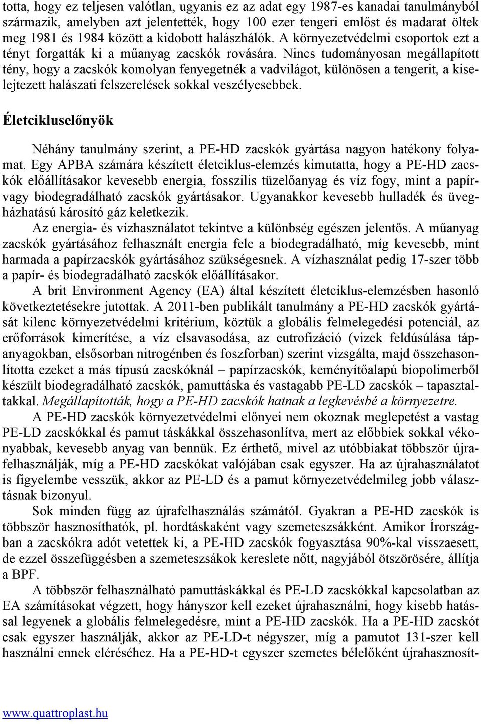 Nincs tudományosan megállapított tény, hogy a zacskók komolyan fenyegetnék a vadvilágot, különösen a tengerit, a kiselejtezett halászati felszerelések sokkal veszélyesebbek.