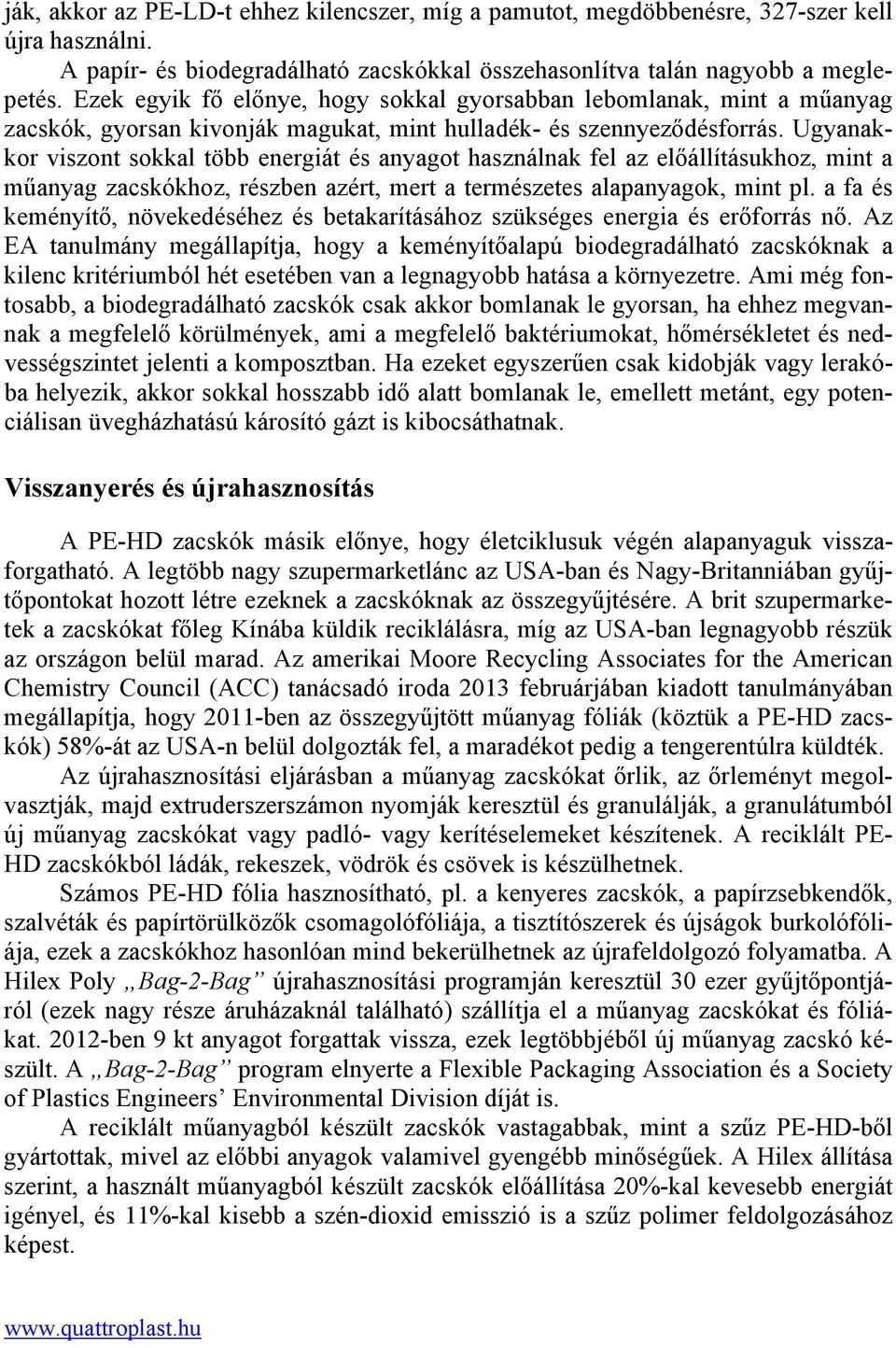 Ugyanakkor viszont sokkal több energiát és anyagot használnak fel az előállításukhoz, mint a műanyag zacskókhoz, részben azért, mert a természetes alapanyagok, mint pl.