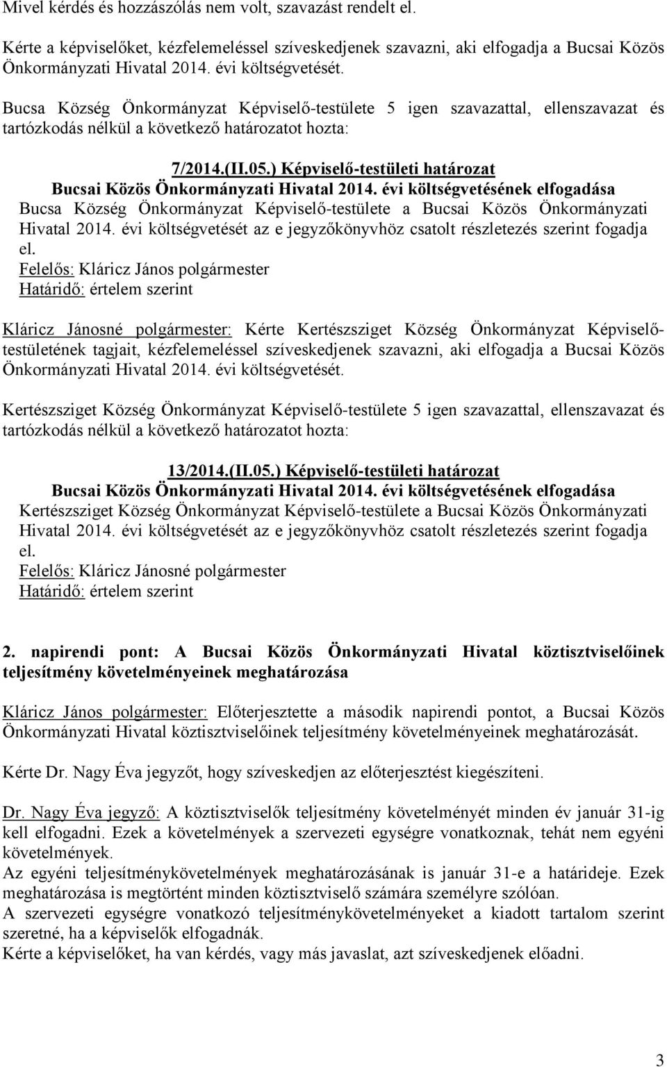 évi költségvetésének elfogadása Bucsa Község Önkormányzat Képviselő-testülete a Bucsai Közös Önkormányzati Hivatal 2014. évi költségvetését az e jegyzőkönyvhöz csatolt részletezés szerint fogadja el.