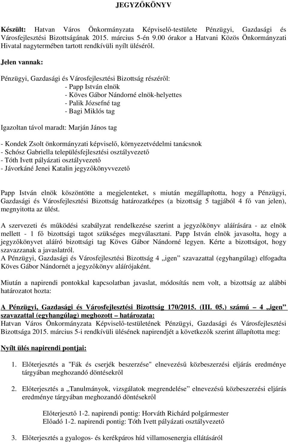 Jelen vannak: Pénzügyi, Gazdasági és Városfejlesztési Bizottság részéről: - Papp István elnök - Köves Gábor Nándorné elnök-helyettes - Palik Józsefné tag - Bagi Miklós tag Igazoltan távol maradt: