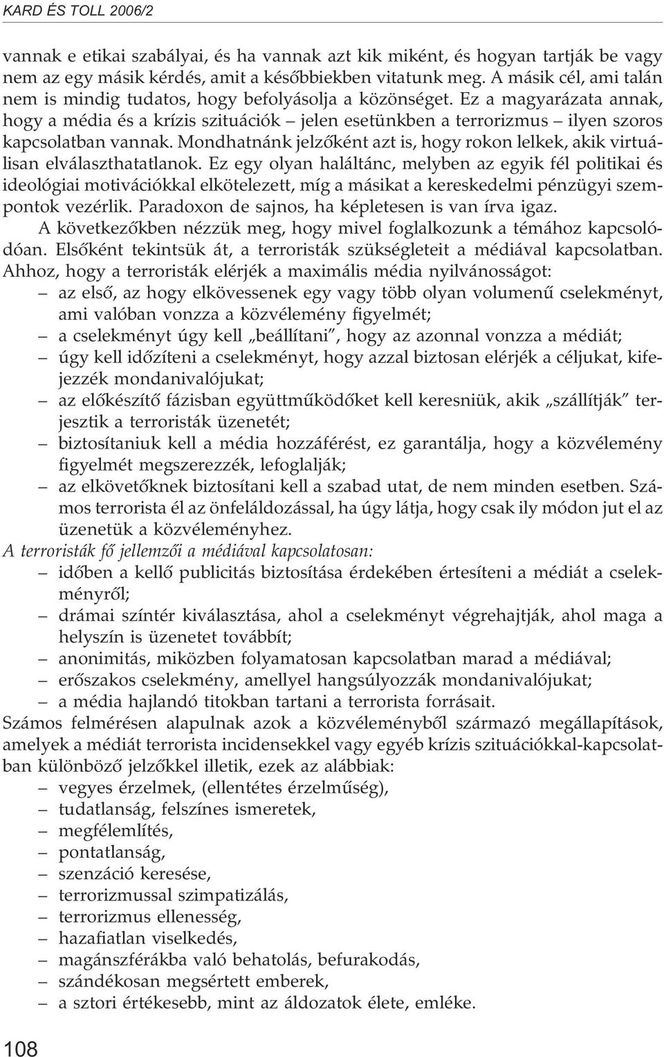 Ez a magyarázata annak, hogy a média és a krízis szituációk jelen esetünkben a terrorizmus ilyen szoros kapcsolatban vannak.