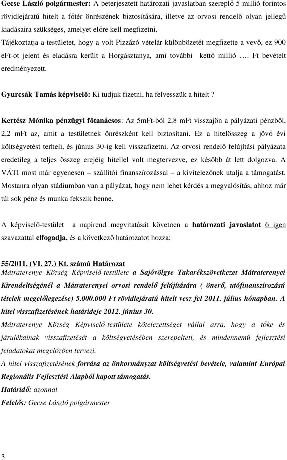 Tájékoztatja a testületet, hogy a volt Pizzázó vételár különbözetét megfizette a vevő, ez 900 eft-ot jelent és eladásra került a Horgásztanya, ami további kettő millió. Ft bevételt eredményezett.