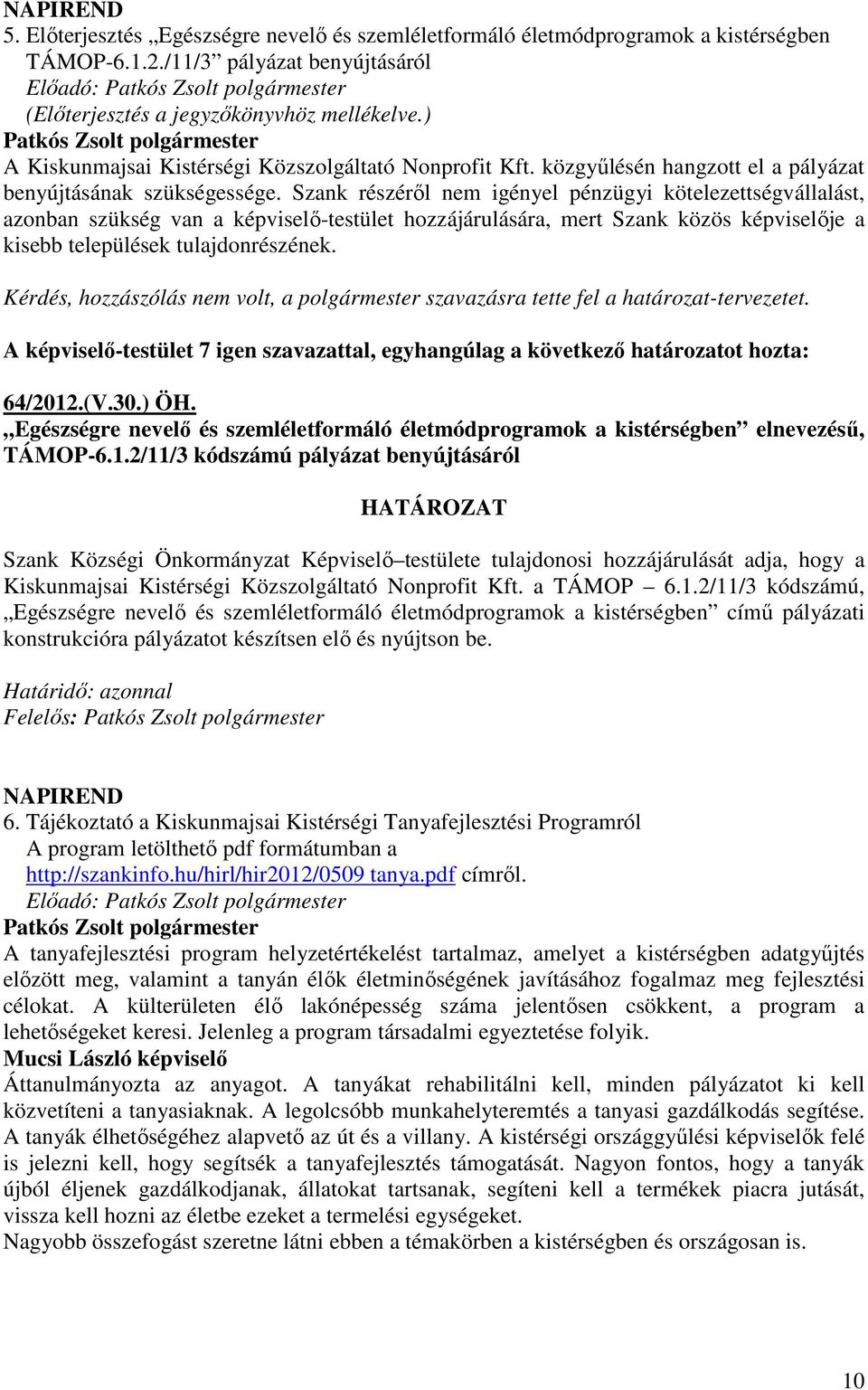 Szank részérıl nem igényel pénzügyi kötelezettségvállalást, azonban szükség van a képviselı-testület hozzájárulására, mert Szank közös képviselıje a kisebb települések tulajdonrészének.