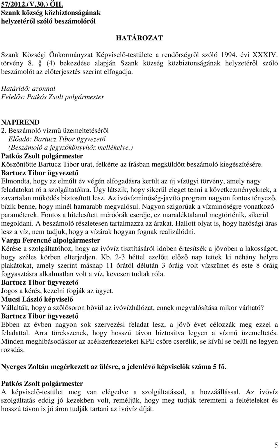 Beszámoló vízmő üzemeltetésérıl Elıadó: Bartucz Tibor ügyvezetı (Beszámoló a jegyzıkönyvhöz mellékelve.) Köszöntötte Bartucz Tibor urat, felkérte az írásban megküldött beszámoló kiegészítésére.