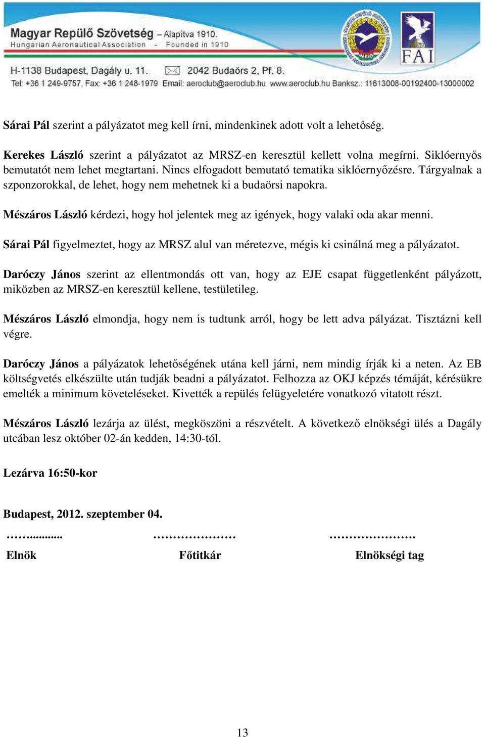 Mészáros László kérdezi, hogy hol jelentek meg az igények, hogy valaki oda akar menni. Sárai Pál figyelmeztet, hogy az MRSZ alul van méretezve, mégis ki csinálná meg a pályázatot.