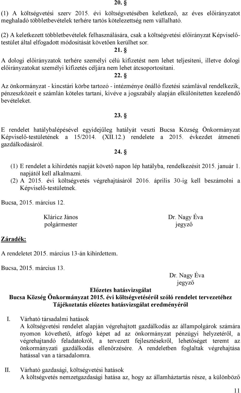 A dologi előirányzatok terhére személyi célú kifizetést nem lehet teljesíteni, illetve dologi előirányzatokat személyi kifizetés céljára nem lehet átcsoportosítani. 22.