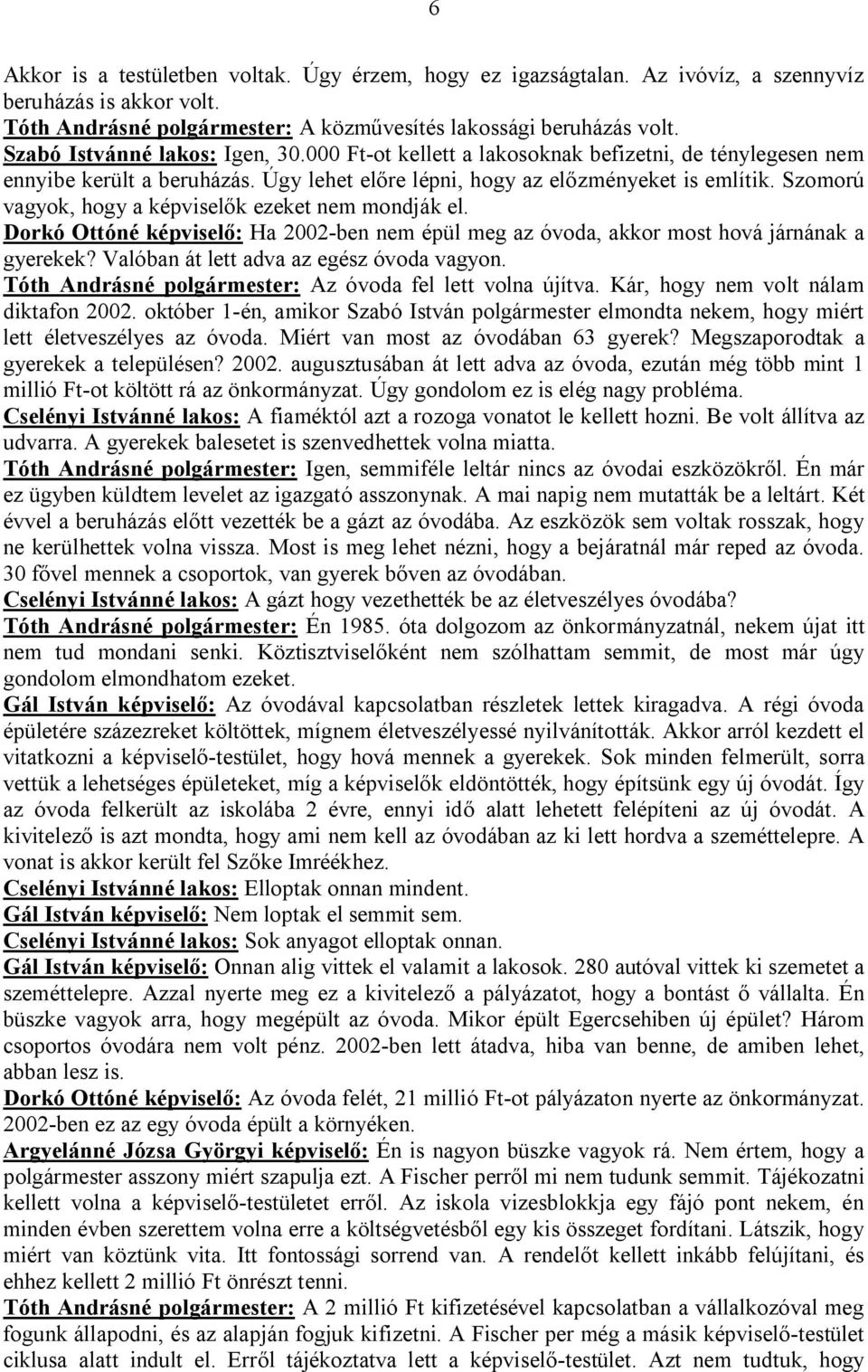 Szomorú vagyok, hogy a képviselők ezeket nem mondják el. Dorkó Ottóné képviselő: Ha 2002-ben nem épül meg az óvoda, akkor most hová járnának a gyerekek? Valóban át lett adva az egész óvoda vagyon.