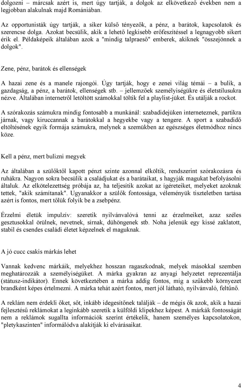 Példaképeik általában azok a "mindig talpraeső" emberek, akiknek "összejönnek a dolgok". Zene, pénz, barátok és ellenségek A hazai zene és a manele rajongói.