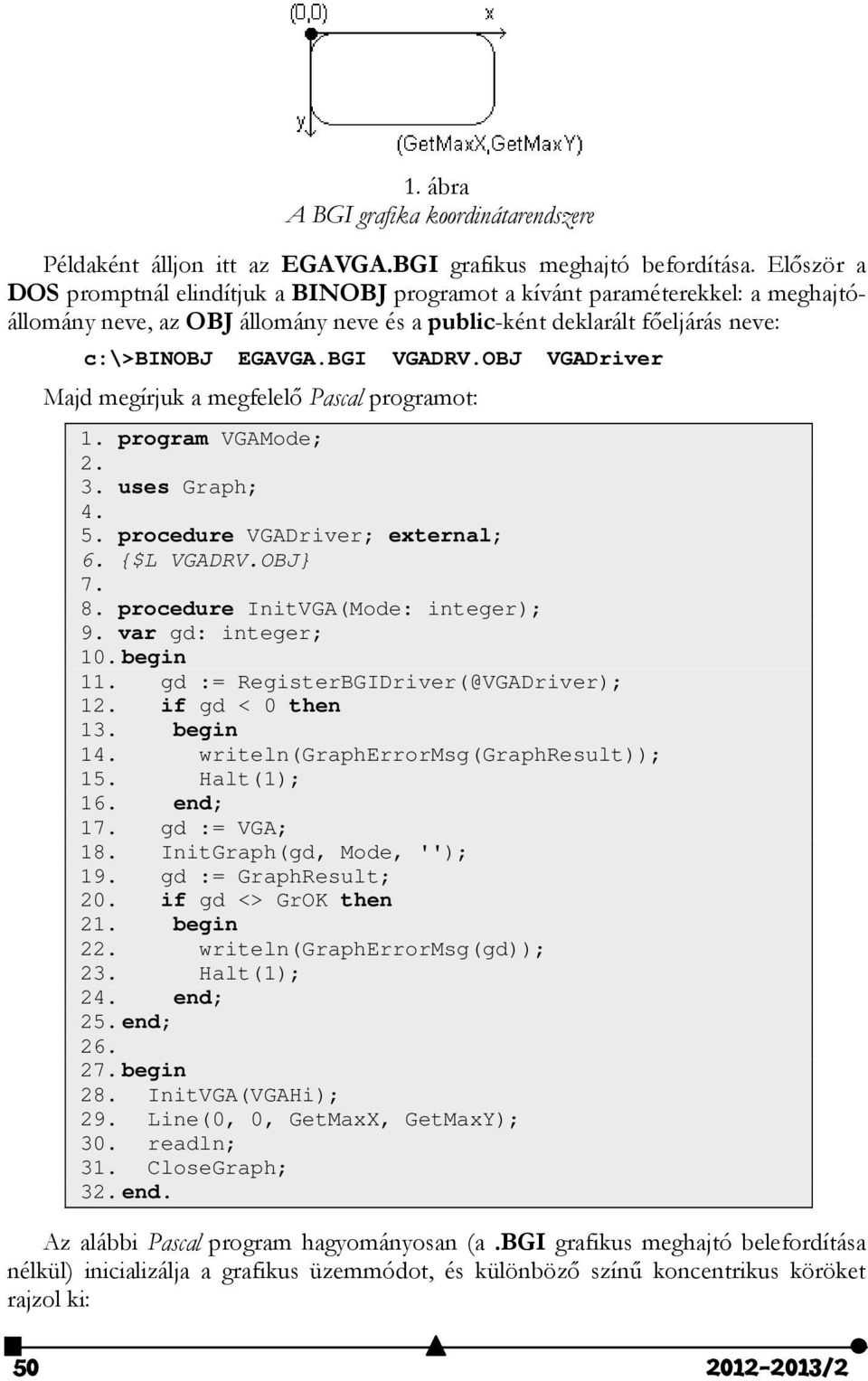 OBJ VGADriver Majd megírjuk a megfelelő Pascal programot: 1. program VGAMode;. 3. uses Graph; 4. 5. procedure VGADriver; external; 6. {$L VGADRV.OBJ} 7. 8. procedure InitVGA(Mode: integer); 9.