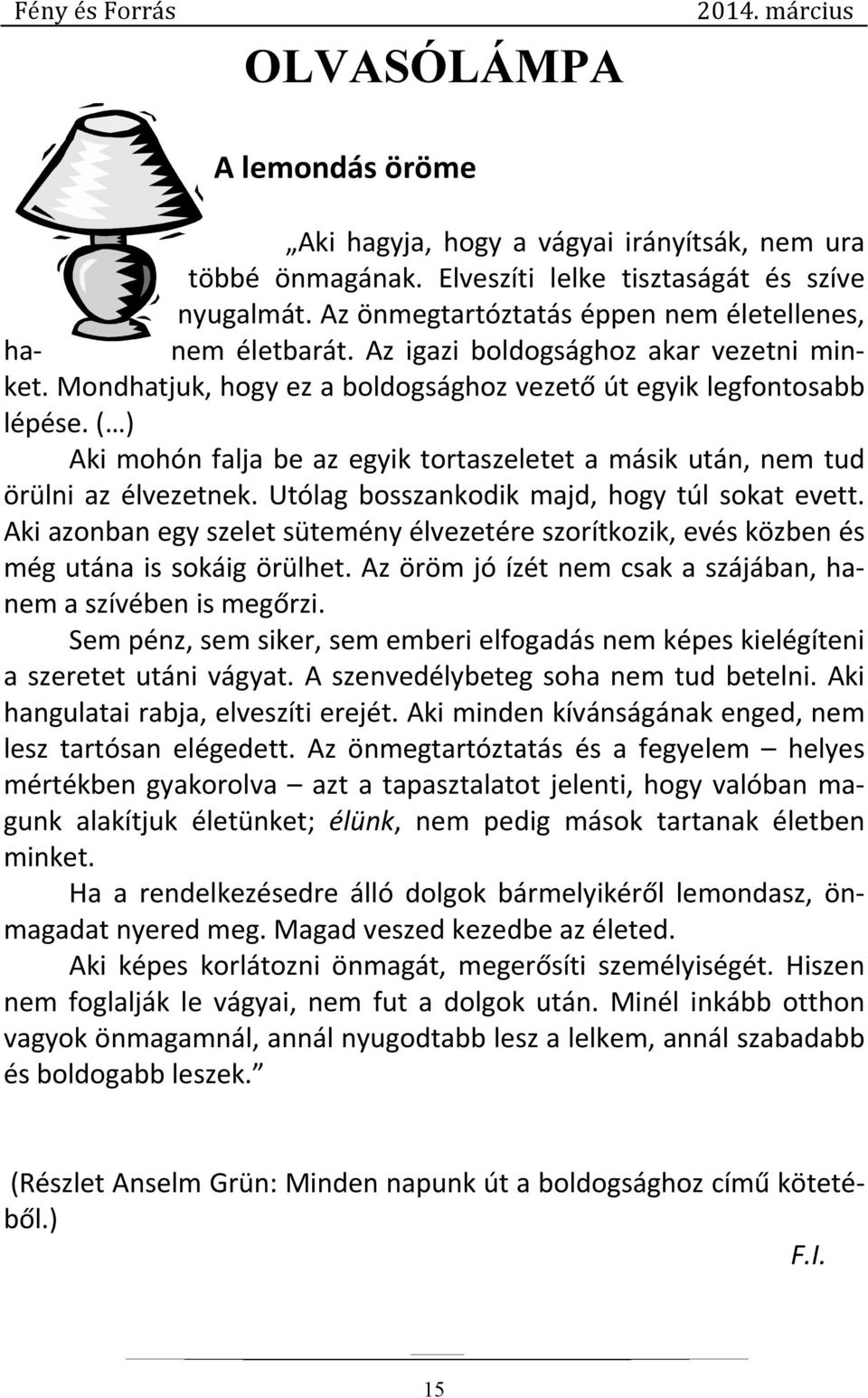 ( ) Aki mohón falja be az egyik tortaszeletet a másik után, nem tud örülni az élvezetnek. Utólag bosszankodik majd, hogy túl sokat evett.