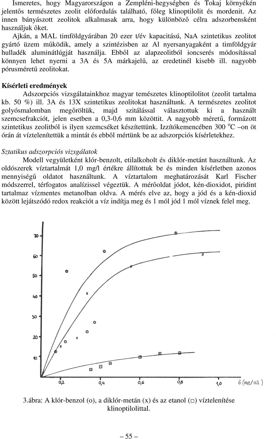 Ajkán, a MAL timföldgyárában 20 ezer t/év kapacitású, NaA szintetikus zeolitot gyártó üzem működik, amely a szintézisben az Al nyersanyagaként a timföldgyár hulladék aluminátlúgját használja.