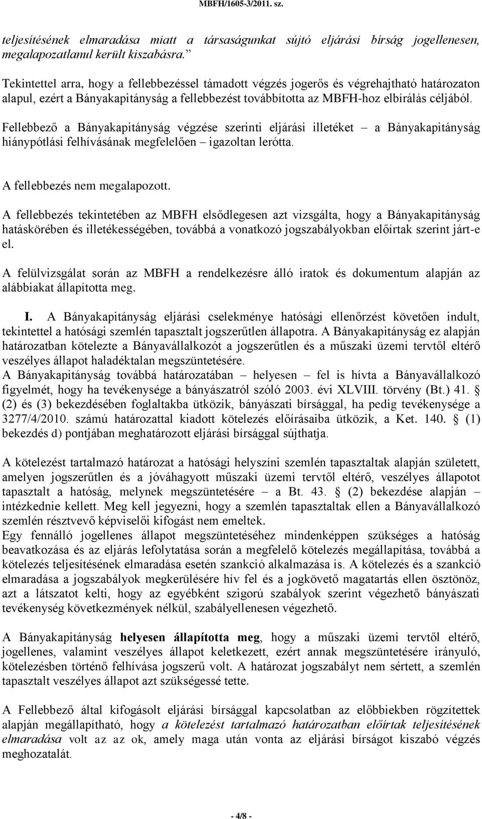 Fellebbező a Bányakapitányság végzése szerinti eljárási illetéket a Bányakapitányság hiánypótlási felhívásának megfelelően igazoltan lerótta. A fellebbezés nem megalapozott.