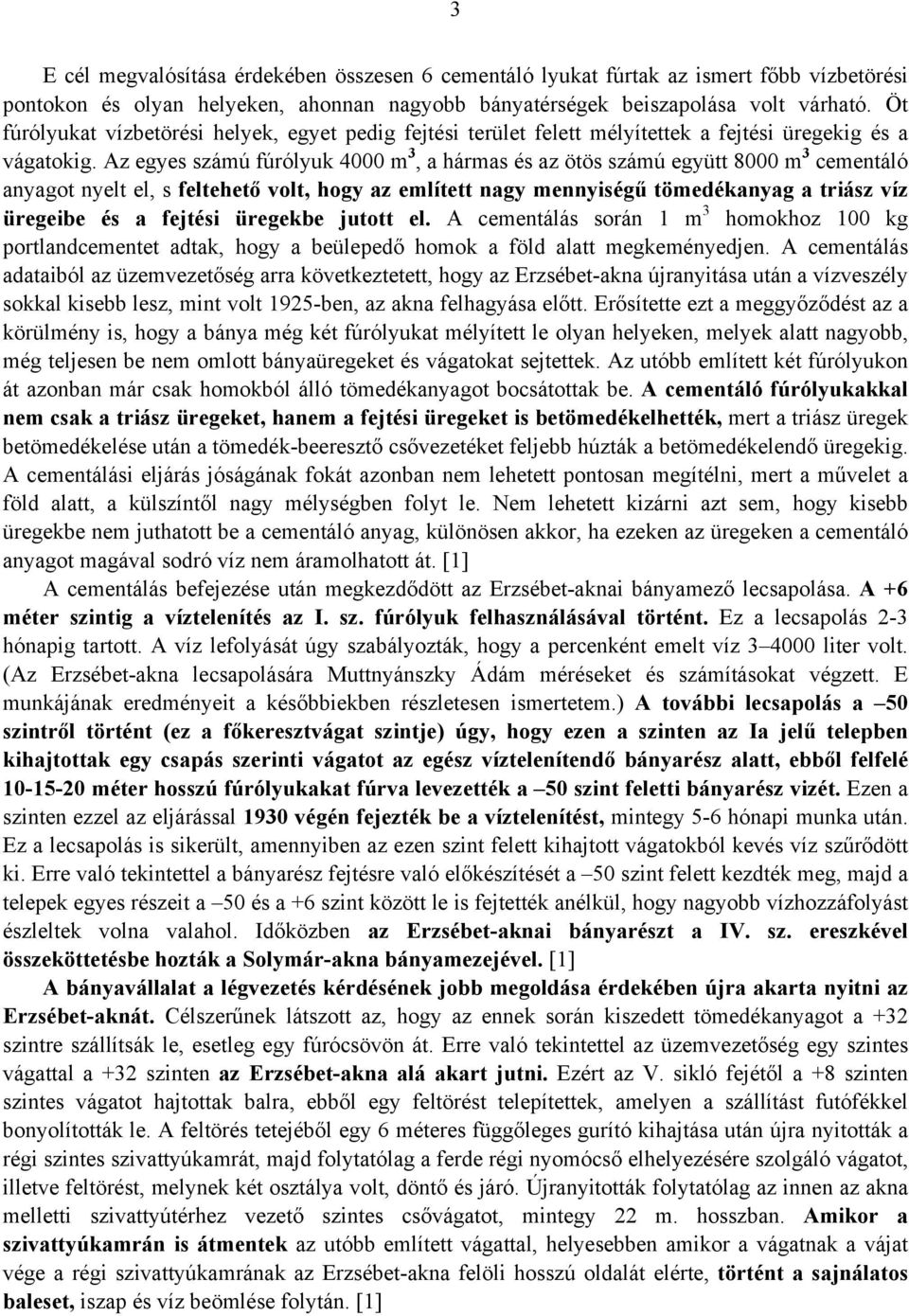 Az egyes számú fúrólyuk 4000 m 3, a hármas és az ötös számú együtt 8000 m 3 cementáló anyagot nyelt el, s feltehető volt, hogy az említett nagy mennyiségű tömedékanyag a triász víz üregeibe és a